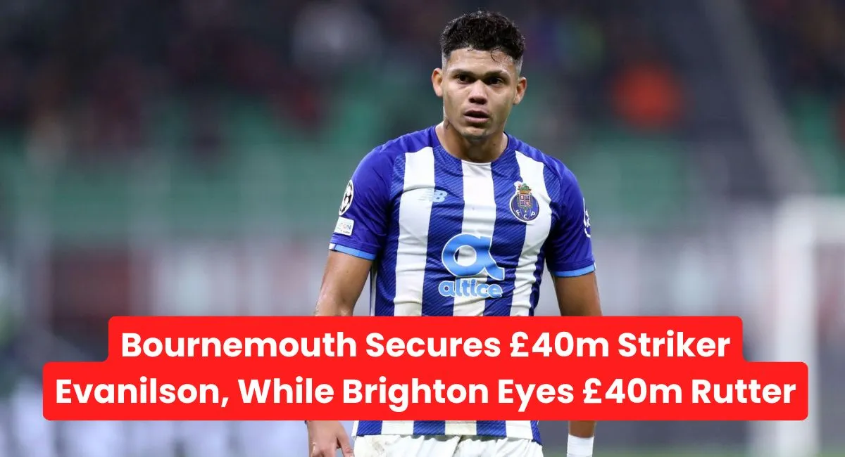 Bournemouth Secures £40m Striker Evanilson, While Brighton Eyes £40m Rutter